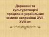 Державні та культуротворчі процеси в українських землях наприкінці ХVІІ-ХVІІІ ст