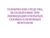 Технические средства, используемые при ликвидации открытых газовых и нефтяных фонтанов. (Тема 1.4-1.6)