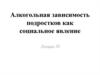 Алкогольная зависимость подростков как социальное явление