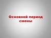 Основной период смены