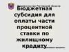 Бюджетная субсидия для оплаты части процентной ставки по жилищному кредиту