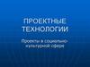 Проектные технологии. Проекты в социальнокультурной сфере