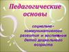 Педагогические основы социальнокоммуникативного развития и воспитания детей дошкольного возраста