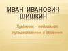Иван Иванович Шишкин. Художник – пейзажист: путешественник и странник