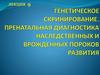 Генетическое скринирование. Пренатальная диагностика наследственных и врожденных пороков развития