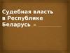 Судебная власть в Республике Беларусь