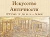 Искусство античности 3-2 тысячелетие до н. э. – 5 век