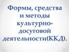 Формы, средства и методы культурно-досуговой деятельности (ККД)