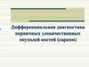 Дифференциальная диагностика первичных злокачественных опухолей костей