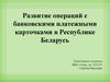 Развитие операций с банковскими платежными карточками в Республике Беларусь
