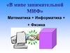 В мире занимательной МИФ. Математика+Информатика+Физика
