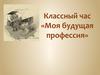 Классный час. Моя будущая профессия