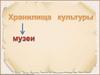 Хранилища культуры - музеи
