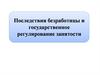 Последствия безработицы и государственное регулирование занятости