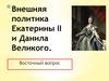 Внешняя политика Екатерины II и Данила Великого. Восточный вопрос
