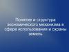 Понятие и структура экономического механизма в сфере использования и охраны земель