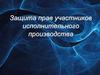 Защита прав участников исполнительного производства