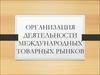 Организация деятельности международных товарных рынков