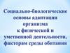 Социально-биологические основы адаптации организма к физической и умственной деятельности, факторам среды обитания