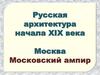 Русская архитектура начала XIX века. Московский ампир