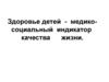 Здоровье детей - медико-социальный индикатор качества жизни