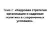 Кадровая стратегия организации и кадровая политика в современных условиях. (Тема 2)