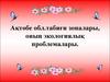 Аќтґбе обл.табиєи зоналары, оныѕ экологиялыќ проблемалары