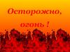 Осторожно, огонь