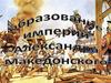 Образование империи Александра Македонского