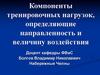 Компоненты тренировочных нагрузок, определяющие направленность и величину воздействия
