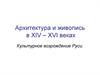 Архитектура и живопись в XIV – XVI веках