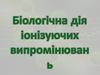 Біологічна дія іонізуючих випромінювань