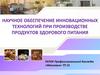 Научное обеспечение инновационных технологий при производстве продуктов здорового питания