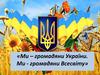 Ми – громадяни України. Ми - громадяни Всесвіту