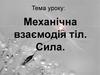 Механічна взаємодія тіл. Сила