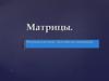 Матрицы и их виды. Действия над матрицами