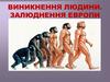 Виникнення людини. Залюднення Европи. Походження людини