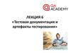 Тестовая документация и артефакты тестирования. (Лекция 6)