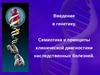 Введение в генетику. Семиотика и принципы клинической диагностики наследственных болезней