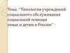 Типология учреждений социального обслуживания социальной помощи семье и детям в России