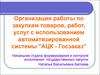 Организация работы по закупкам товаров, работ, услуг с использованием автоматизированной системы "АЦК - Госзаказ"