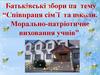 Співпраця сім`ї та школи. Морально-патріотичне виховання учнів
