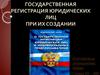 Государственная регистрация юридических лиц при их создании
