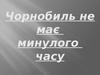 Чорнобиль не має минулого часу