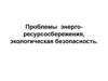 Проблемы энерго- ресурсосбережения, экологическая безопасность