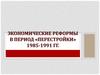 Экономические реформы в период «перестройки» 1985-1991 гг