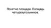 Понятие площади. Площадь четырехугольников