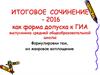 Итоговое сочинение - 2016 как форма допуска к ГИА. Формулировки тем, их жанровое воплощение