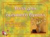 Ваза для осеннего букета. (Технология, 4 класс)