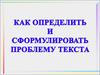 Научиться определять и формулировать проблему исходного текста
